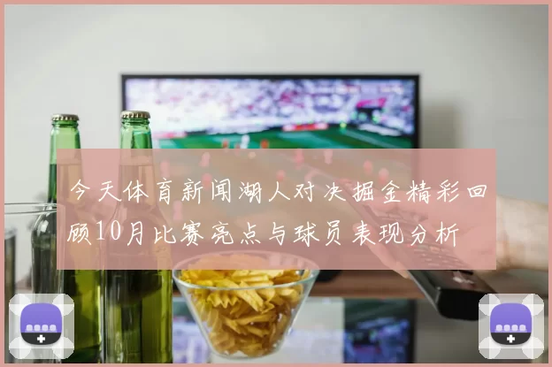 今天体育新闻湖人对决掘金精彩回顾10月比赛亮点与球员表现分析